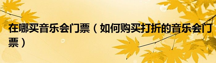 在哪买音乐会门票(如何购买打折的音乐会门票)