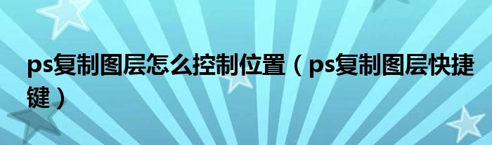 ps复制图层怎么控制位置(ps复制图层快捷键)