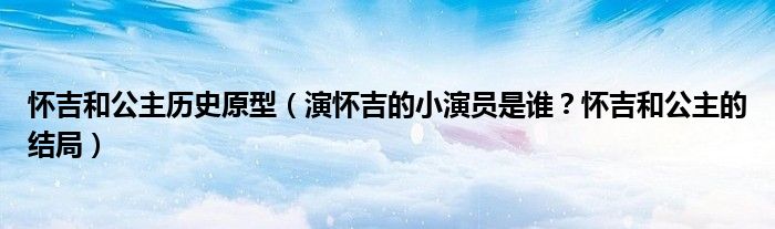 怀吉和公主历史原型(演怀吉的小演员是谁?怀吉和公主的结局)