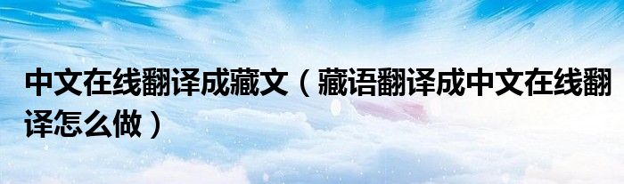 中文在线翻译成藏文(藏语翻译成中文在线翻译怎么做)