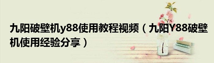 九阳破壁机y88使用教程视频(九阳Y88破壁机使用经验分享)