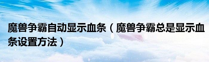 魔兽争霸自动显示血条(魔兽争霸总是显示血条设置方法)