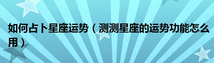 如何占卜星座运势（测测星座的运势功能怎么用）