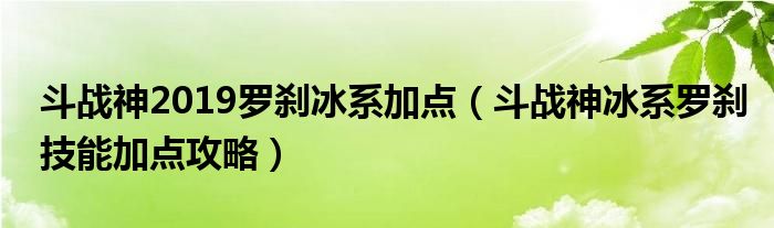 斗战神2019罗刹冰系加点(斗战神冰系罗刹技能加点攻略)