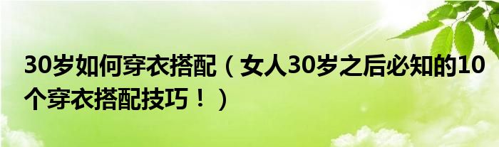 30岁如何穿衣搭配(女人30岁之后必知的10个穿衣搭配技巧!)