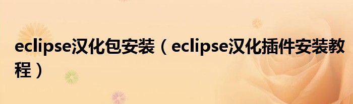 eclipse汉化包安装(eclipse汉化插件安装教程)