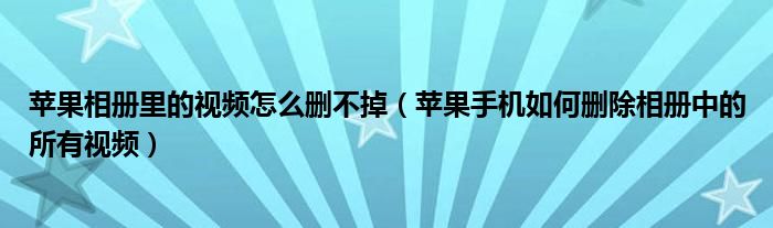 苹果相册里的视频怎么删不掉(苹果手机如何删除相册中的所有视频)