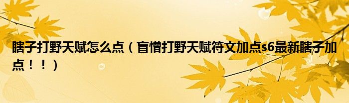 瞎子打野天赋怎么点(盲憎打野天赋符文加点s6最新瞎子加点!!)