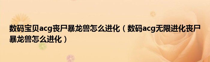 数码宝贝acg丧尸暴龙兽怎么进化(数码acg无限进化丧尸暴龙兽怎么进化)
