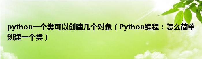 python一个类可以创建几个对象（Python编程：怎么简单创建一个类）