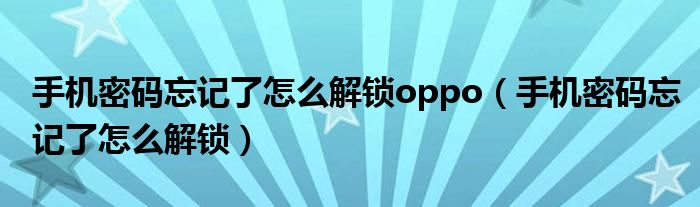 手机密码忘记了怎么解锁oppo(手机密码忘记了怎么解锁)
