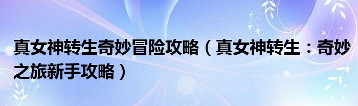 真女神转生奇妙冒险攻略(真女神转生:奇妙之旅新手攻略)