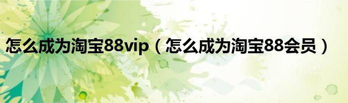 怎么成为淘宝88vip(怎么成为淘宝88会员)