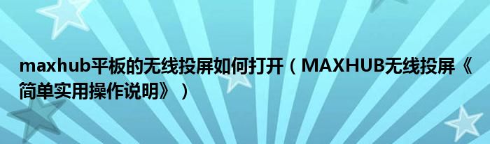 maxhub平板的无线投屏如何打开（MAXHUB无线投屏《简单实用操作说明》）