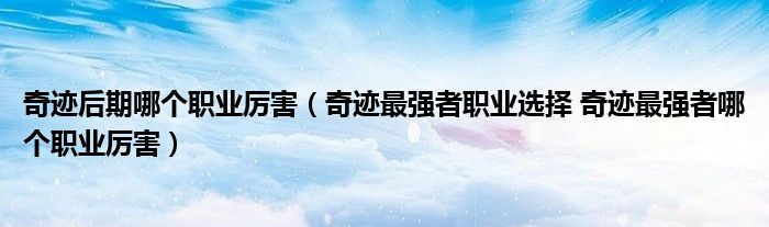 奇迹后期哪个职业厉害(奇迹最强者职业选择 奇迹最强者哪个职业厉害)