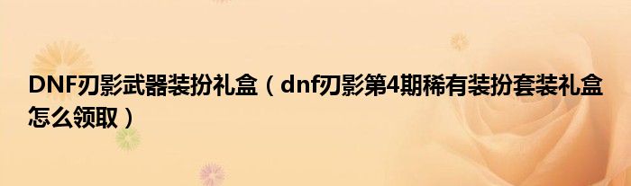 DNF刃影武器装扮礼盒(dnf刃影第4期稀有装扮套装礼盒怎么领取)