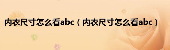 内衣尺寸怎么看abc（内衣尺寸怎么看abc）