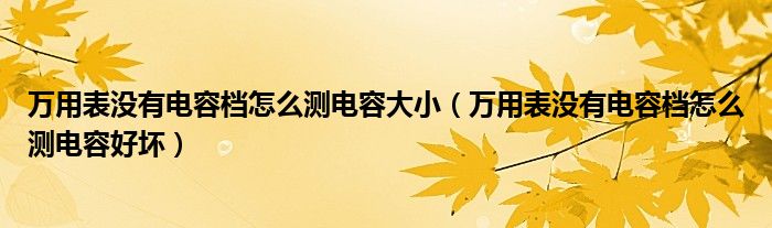 万用表没有电容档怎么测电容大小(万用表没有电容档怎么测电容好坏)
