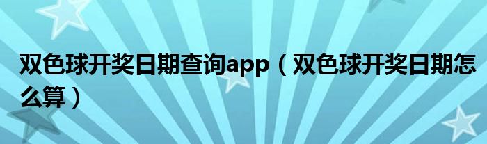 双色球开奖日期查询app（双色球开奖日期怎么算）