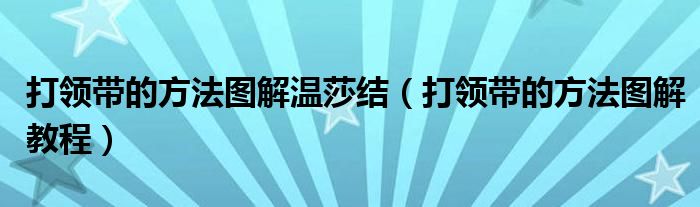 打领带的方法图解温莎结(打领带的方法图解教程)