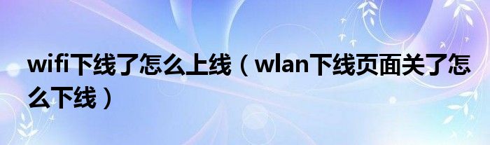 wifi下线了怎么上线(wlan下线页面关了怎么下线)