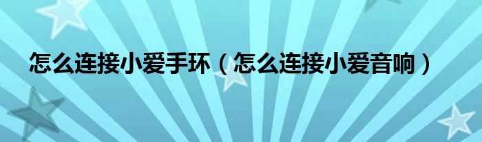 怎么连接小爱手环(怎么连接小爱音响)