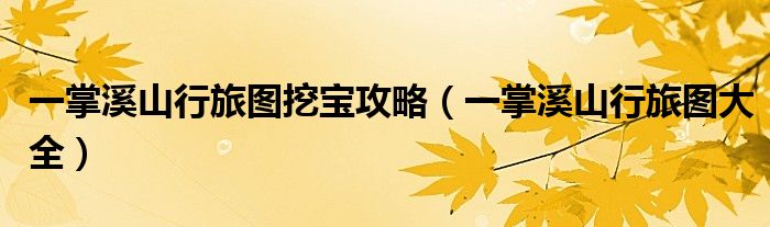 一掌溪山行旅图挖宝攻略(一掌溪山行旅图大全)