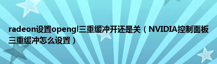 radeon设置opengl三重缓冲开还是关(NVIDIA控制面板三重缓冲怎么设置)