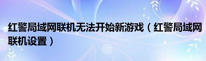 红警局域网联机无法开始新游戏(红警局域网联机设置)