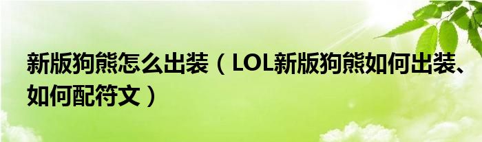 新版狗熊怎么出装（LOL新版狗熊如何出装、如何配符文）