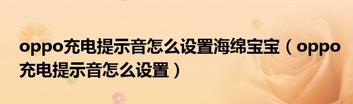 oppo充电提示音怎么设置海绵宝宝(oppo充电提示音怎么设置)