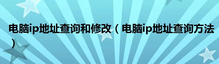 电脑ip地址查询和修改（电脑ip地址查询方法）