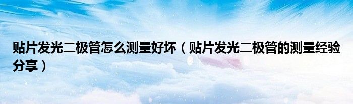 贴片发光二极管怎么测量好坏(贴片发光二极管的测量经验分享)