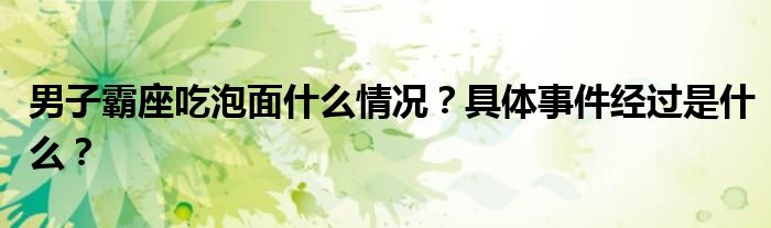 男子霸座吃泡面什么情况？具体事件经过是什么？