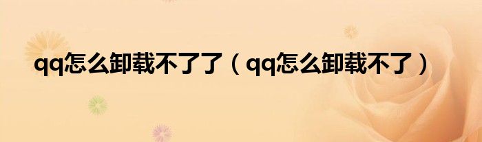 qq怎么卸载不了了(qq怎么卸载不了)