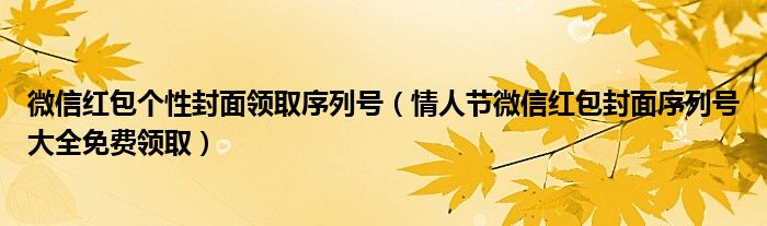 微信红包个性封面领取序列号(情人节微信红包封面序列号大全免费领取)