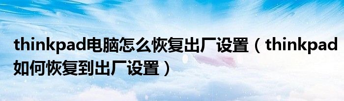 thinkpad电脑怎么恢复出厂设置(thinkpad如何恢复到出厂设置)