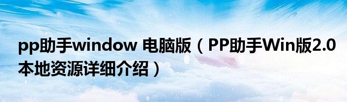 pp助手window 电脑版(PP助手Win版2.0本地资源详细介绍)