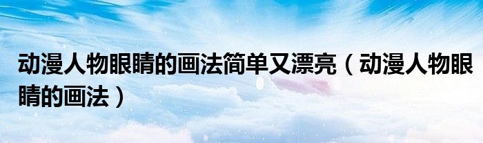 动漫人物眼睛的画法简单又漂亮（动漫人物眼睛的画法）