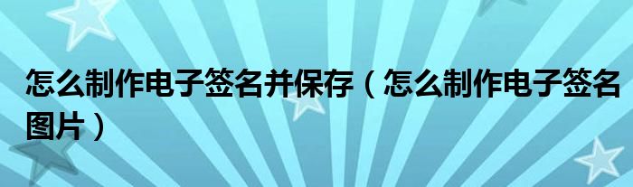 怎么制作电子签名并保存(怎么制作电子签名图片)