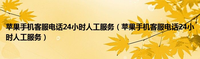 苹果手机客服电话24小时人工服务(苹果手机客服电话24小时人工服务)