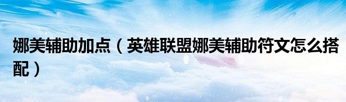 娜美辅助加点(英雄联盟娜美辅助符文怎么搭配)