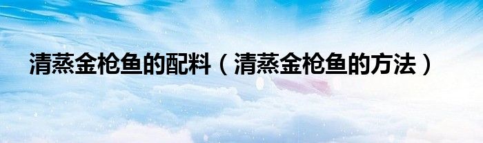 清蒸金枪鱼的配料(清蒸金枪鱼的方法)