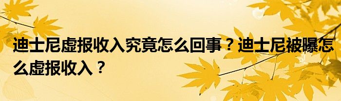 迪士尼虚报收入究竟怎么回事？迪士尼被曝怎么虚报收入？