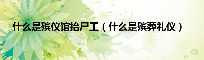 什么是殡仪馆抬尸工(什么是殡葬礼仪)