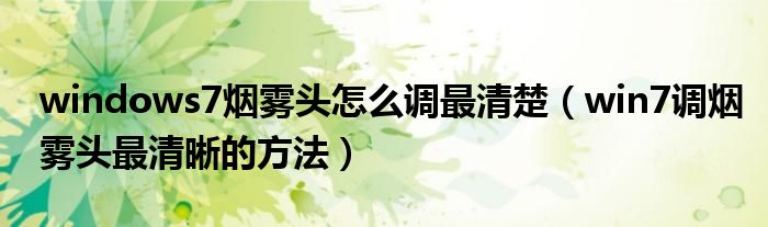 windows7烟雾头怎么调最清楚(win7调烟雾头最清晰的方法)