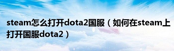 steam怎么打开dota2国服(如何在steam上打开国服dota2)