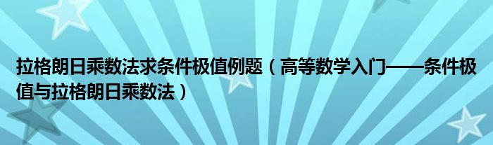 拉格朗日乘数法求条件极值例题(高等数学入门——条件极值与拉格朗日乘数法)