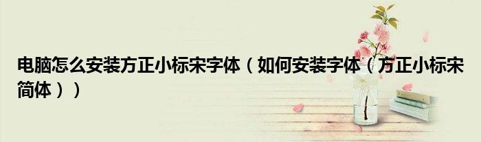 电脑怎么安装方正小标宋字体(如何安装字体(方正小标宋简体))