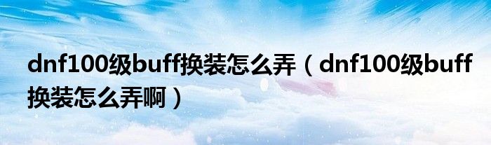dnf100级buff换装怎么弄(dnf100级buff换装怎么弄啊)